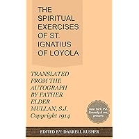 THE SPIRITUAL EXERCISES OF ST. IGNATIUS OF LOYOLA: TRANSLATED FROM THE AUTOGRAPH BY FATHER ELDER MULLAN, S.J. THE SPIRITUAL EXERCISES OF ST. IGNATIUS OF LOYOLA: TRANSLATED FROM THE AUTOGRAPH BY FATHER ELDER MULLAN, S.J. Kindle Paperback