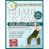 10-Minute Chair Yoga for Seniors Over 60: 28-Day Program Over 100 Illustrated Poses For Flexibility, Balance & Mobility Designed To Improve Posture & Lose ... for Beginners, Intermediate & Advanced 10-Minute Chair Yoga for Seniors Over 60: 28-Day Program Over 100 Illustrated Poses For Flexibility, Balance & Mobility Designed To Improve Posture & Lose ... for Beginners, Intermediate & Advanced Kindle Paperback Hardcover