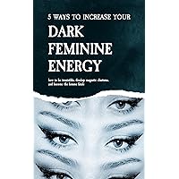 5 Ways to Increase Your Dark Feminine Energy: How To Be Irresistible, Develop Magnetic Charisma, And Become The Femme Fatale 5 Ways to Increase Your Dark Feminine Energy: How To Be Irresistible, Develop Magnetic Charisma, And Become The Femme Fatale Kindle Paperback Hardcover