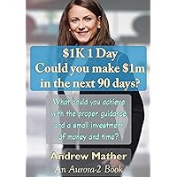 $1K 1 Day: Could you make $1m in the next 90 days?: What could you achieve with the proper guidance and a small investment of money and time? ($1k 1Day Coaching & Consultancy) $1K 1 Day: Could you make $1m in the next 90 days?: What could you achieve with the proper guidance and a small investment of money and time? ($1k 1Day Coaching & Consultancy) Kindle