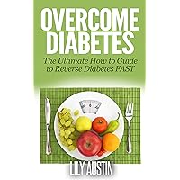 Overcome Diabetes - The Ultimate How to Guide to Reverse Diabetes FAST (diabetes diet, diabetes for dummies, diabetes without drugs, diabetes diet plan eat, diabetes diet cookbook, diabetes solution) Overcome Diabetes - The Ultimate How to Guide to Reverse Diabetes FAST (diabetes diet, diabetes for dummies, diabetes without drugs, diabetes diet plan eat, diabetes diet cookbook, diabetes solution) Kindle