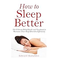 Sleep: How to Sleep Better:: Ultimate Relief Guide and Treatment to Overcome Your Sleep Disorders Effectively (better sleep, how to sleep better, insomnia, ... apnea, sleeping disorder, sleep tight)