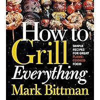 How To Grill Everything: Simple Recipes for Great Flame-Cooked Food: A Grilling BBQ Cookbook (How to Cook Everything Series, 8) How To Grill Everything: Simple Recipes for Great Flame-Cooked Food: A Grilling BBQ Cookbook (How to Cook Everything Series, 8)
