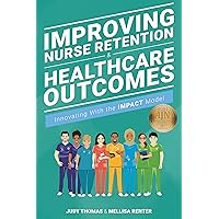 Improving Nurse Retention and Healthcare Outcomes: Innovating With the IMPACT Model Improving Nurse Retention and Healthcare Outcomes: Innovating With the IMPACT Model Paperback Kindle