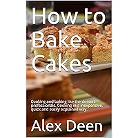 How to Bake Cakes: Cooking and baking like the dessert professionals. Cooking in a inexpensive, quick and easily explained way.