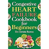 Congestive Heart Failure Cookbook for Beginners: Low-Fat and Low-Sodium Recipes Book to Prevent and Manage Heart Failure and Reduce Blood Pressure for the Newly Diagnosed Congestive Heart Failure Cookbook for Beginners: Low-Fat and Low-Sodium Recipes Book to Prevent and Manage Heart Failure and Reduce Blood Pressure for the Newly Diagnosed Kindle Paperback