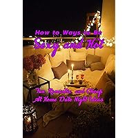 How to Ways to Be Sexy and Hot: Fun, Romantic, and Cheap At Home Date Night Ideas: Hot and Sexy Games How to Ways to Be Sexy and Hot: Fun, Romantic, and Cheap At Home Date Night Ideas: Hot and Sexy Games Kindle Paperback