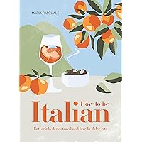 How to Be Italian: Eat, Drink, Dress, Travel and Love La Dolce Vita How to Be Italian: Eat, Drink, Dress, Travel and Love La Dolce Vita Hardcover