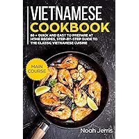 Vietnamese Cookbook: MAIN COURSE – 80 + Quick and easy to prepare at home recipes, step-by-step guide to the classic Vietnamese cuisine