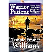 Warrior Patient: How to Beat Deadly Diseases With Laughter, Good Doctors, Love and Guts. Warrior Patient: How to Beat Deadly Diseases With Laughter, Good Doctors, Love and Guts. Kindle Hardcover Paperback