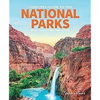 The Complete Guide to the National Parks: All 62 Treasures From Coast to Coast