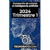 Compendio de noticias de Inteligencia Artificial de 2024 Trimestre 1: Por TecnoBato.com (Compendio de noticias de Inteligencia Artificial trimestrales 2024) (Spanish Edition)