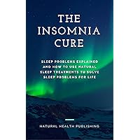 The Insomnia Cure: Sleep Problems Explained and How to Use Natural Sleep Treatments to Solve Sleep Problems for Life (How to cure sleep problems and insomnia) The Insomnia Cure: Sleep Problems Explained and How to Use Natural Sleep Treatments to Solve Sleep Problems for Life (How to cure sleep problems and insomnia) Kindle