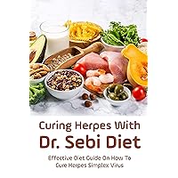 Curing Herpes With Dr. Sebi Diet: Effective Diet Guide On How To Cure Herpes Simplex Virus