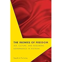 The Ironies of Freedom: Sex, Culture, and Neoliberal Governance in Vietnam (Critical Dialogues in Southeast Asian Studies) The Ironies of Freedom: Sex, Culture, and Neoliberal Governance in Vietnam (Critical Dialogues in Southeast Asian Studies) Paperback Hardcover