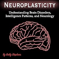 Neuroplasticity: Understanding Brain Disorders, Intelligence Patterns, and Neurology Neuroplasticity: Understanding Brain Disorders, Intelligence Patterns, and Neurology Audible Audiobook Kindle Paperback