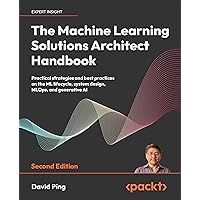 The Machine Learning Solutions Architect Handbook - Second Edition: Practical strategies and best practices on the ML lifecycle, system design, MLOps, and generative AI The Machine Learning Solutions Architect Handbook - Second Edition: Practical strategies and best practices on the ML lifecycle, system design, MLOps, and generative AI Paperback Kindle