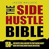 The Side Hustle Bible: 150+ Side Hustle Ideas and How to Start Making Money Right Away - Make Money Online and Offline The Side Hustle Bible: 150+ Side Hustle Ideas and How to Start Making Money Right Away - Make Money Online and Offline Audible Audiobook Kindle Paperback