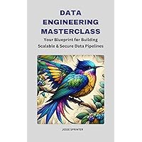 Data Engineering Masterclass : Your Blueprint for Building Scalable & Secure Data Pipelines Data Engineering Masterclass : Your Blueprint for Building Scalable & Secure Data Pipelines Kindle Hardcover Paperback