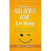 How To Feel God’s Love And Be Happy: Strengthen Your Relationships, Your Faith, and Your Health - Gain the power to improve your life How To Feel God’s Love And Be Happy: Strengthen Your Relationships, Your Faith, and Your Health - Gain the power to improve your life Kindle Paperback