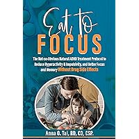Eat to Focus: The Not-so-Obvious Natural ADHD Treatment Protocol to Reduce Hyperactivity & Impulsivity, and Better Focus and Memory Without Drug Side Effects Eat to Focus: The Not-so-Obvious Natural ADHD Treatment Protocol to Reduce Hyperactivity & Impulsivity, and Better Focus and Memory Without Drug Side Effects Kindle Paperback