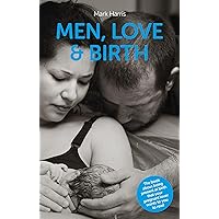 Men, Love & Birth: The book about being present at birth that your pregnant lover wants you to read Men, Love & Birth: The book about being present at birth that your pregnant lover wants you to read Paperback Audible Audiobook Kindle