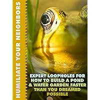 Expert Loopholes For How To Build a Pond and Water Garden Faster Than You Dreamed Possible (Humiliate Your Neighbors Book 2) Expert Loopholes For How To Build a Pond and Water Garden Faster Than You Dreamed Possible (Humiliate Your Neighbors Book 2) Kindle