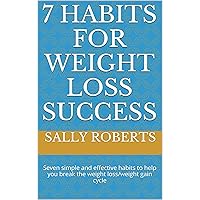 7 Habits for Weight Loss Success: Seven simple and effective habits to help you break the weight loss/weight gain cycle