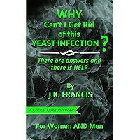 Why Can't I Get Rid of this YEAST INFECTION?: There are answers, and there is HELP Why Can't I Get Rid of this YEAST INFECTION?: There are answers, and there is HELP Kindle Paperback