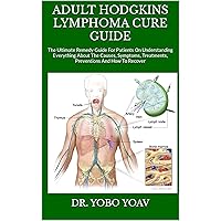 ADULT HODGKINS LYMPHOMA CURE GUIDE : The Ultimate Remedy Guide For Patients On Understanding Everything About The Causes, Symptoms, Treatments, Preventions And How To Recover ADULT HODGKINS LYMPHOMA CURE GUIDE : The Ultimate Remedy Guide For Patients On Understanding Everything About The Causes, Symptoms, Treatments, Preventions And How To Recover Kindle Paperback