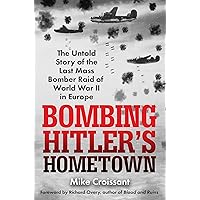 Bombing Hitler's Hometown: The Untold Story of the Last Mass Bomber Raid of World War II in Europe Bombing Hitler's Hometown: The Untold Story of the Last Mass Bomber Raid of World War II in Europe Kindle Hardcover Audible Audiobook Audio CD