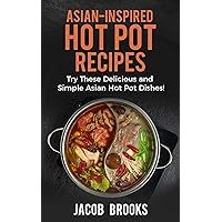Asian-Inspired Hot Pot Recipes: Try These Delicious and Simple Asian Hot Pot Dishes! Asian-Inspired Hot Pot Recipes: Try These Delicious and Simple Asian Hot Pot Dishes! Kindle Paperback
