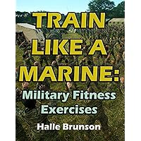 Train Like a Marine: Military Fitness Exercises Train Like a Marine: Military Fitness Exercises Kindle