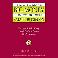 How to Make Big Money In Your Own Small Business: Unexpected Rules Every Small Business Owner Should Know How to Make Big Money In Your Own Small Business: Unexpected Rules Every Small Business Owner Should Know Audible Audiobook Kindle Hardcover Paperback Audio CD