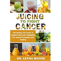 Juicing to Fight Cancer: Harnessing The Power of Unique Fruits And Vegetables For Cancer Prevention and Healing (The Nourishing Journey) Juicing to Fight Cancer: Harnessing The Power of Unique Fruits And Vegetables For Cancer Prevention and Healing (The Nourishing Journey) Kindle Hardcover Paperback