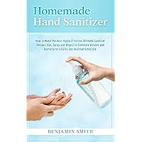Homemade Hand Sanitizer: How to Make the Best Highly Effective DIY Hand Sanitizer Recipes (Gel, Spray and Wipes) to Eliminate Viruses and Bacteria for a Healthier Lifestyle Homemade Hand Sanitizer: How to Make the Best Highly Effective DIY Hand Sanitizer Recipes (Gel, Spray and Wipes) to Eliminate Viruses and Bacteria for a Healthier Lifestyle Kindle Paperback