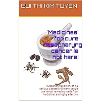 'Medicines' for cure nasopharyngeal cancer is not here!: Nasopharyngeal cancer is a serious disease and many people use herbal remedies made from herbs ... highly effective. (Health and life Book 31) 'Medicines' for cure nasopharyngeal cancer is not here!: Nasopharyngeal cancer is a serious disease and many people use herbal remedies made from herbs ... highly effective. (Health and life Book 31) Kindle