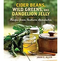 Cider Beans, Wild Greens, and Dandelion Jelly: Recipes from Southern Appalachia Cider Beans, Wild Greens, and Dandelion Jelly: Recipes from Southern Appalachia Kindle Hardcover