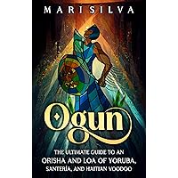 Ogun: The Ultimate Guide to an Orisha and Loa of Yoruba, Santería, and Haitian Voodoo (African Spirituality)