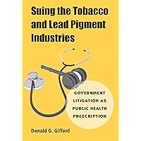Suing the Tobacco and Lead Pigment Industries: Government Litigation as Public Health Prescription Suing the Tobacco and Lead Pigment Industries: Government Litigation as Public Health Prescription Kindle Hardcover