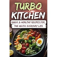 Turbo Kitchen: Quick & Healthy Recipes for the Hectic Everyday Life Turbo Kitchen: Quick & Healthy Recipes for the Hectic Everyday Life Kindle Paperback