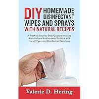 DIY Homemade Disinfectant Wipes and Sprays with Natural Recipes: A Practical Step-by-Step Guide to making Antiviral and Antibacterial Surface and Hand Wipes and Disinfectant Solutions DIY Homemade Disinfectant Wipes and Sprays with Natural Recipes: A Practical Step-by-Step Guide to making Antiviral and Antibacterial Surface and Hand Wipes and Disinfectant Solutions Kindle Paperback