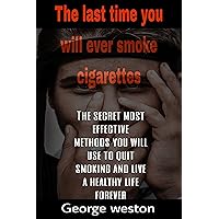 The last time you will ever smoke cigarettes:: The secret most effective methods you will use to quit smoking and live a healthy life forever The last time you will ever smoke cigarettes:: The secret most effective methods you will use to quit smoking and live a healthy life forever Kindle Paperback