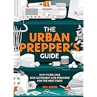 The Urban Prepper's Guide: How to become self-sufficient and prepared for the next crisis The Urban Prepper's Guide: How to become self-sufficient and prepared for the next crisis Flexibound