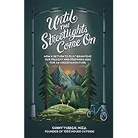 Until the Streetlights Come On: How a Return to Play Brightens Our Present and Prepares Kids for an Uncertain Future Until the Streetlights Come On: How a Return to Play Brightens Our Present and Prepares Kids for an Uncertain Future Hardcover Audible Audiobook Kindle Audio CD