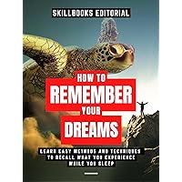 How To Remember Your Dreams?: Learn Easy Methods And Techniques To Not Forget What You Experience While You Sleep (Extended Edition)