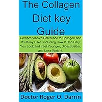The Collagen Diet key Guide: Comprehensive Reference to Collagen and Its Many Uses, including How It Can Help You Look and Feel Younger, Digest Better, and Lose Weight.