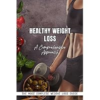 Healthy Weight Loss, A Comprehensive Approach: The Most Complete Weight Loss Detailed Guide, Includes Everything You Need to Know to Lose Weight Healthy Weight Loss, A Comprehensive Approach: The Most Complete Weight Loss Detailed Guide, Includes Everything You Need to Know to Lose Weight Kindle Paperback