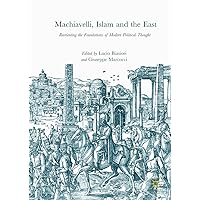 Machiavelli, Islam and the East: Reorienting the Foundations of Modern Political Thought Machiavelli, Islam and the East: Reorienting the Foundations of Modern Political Thought Kindle Hardcover Paperback