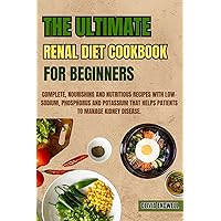 THE ULTIMATE RENAL DIET COOKBOOK FOR BEGINNERS: Complete, Nourishing and Nutritious Recipes with Low-Sodium, Phosphorus and Potassium that helps patients to manage Kidney Disease THE ULTIMATE RENAL DIET COOKBOOK FOR BEGINNERS: Complete, Nourishing and Nutritious Recipes with Low-Sodium, Phosphorus and Potassium that helps patients to manage Kidney Disease Kindle Paperback